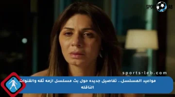 مواعيد المسلسل.. تفاصيل جديدة حول بث مسلسل أزمة ثقة والقنوات الناقلة